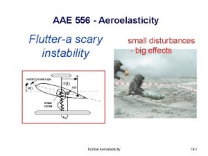 AAE 556 Aeroelasticity Fluttera scary instability Purdue Aeroelasticity AAE 556 Aeroelasticity Fluttera scary instability Purdue Aeroelasticity