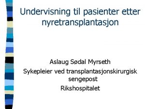 Undervisning til pasienter etter nyretransplantasjon Aslaug Sdal Myrseth