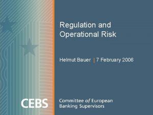 Regulation and Operational Risk Helmut Bauer 7 February