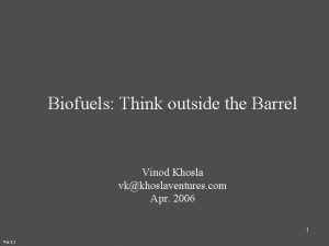 Biofuels Think outside the Barrel Vinod Khosla vkkhoslaventures