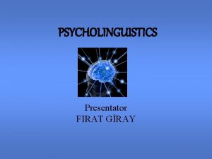 PSYCHOLINGUISTICS Presentator FIRAT GRAY What is Psycholinguistics Psycholinguistics