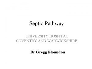 Septic Pathway UNIVERSITY HOSPITAL COVENTRY AND WARWICKSHIRE Dr