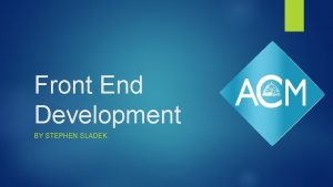 Front End Development BY STEPHEN SLADEK Why Learn