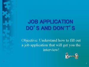 JOB APPLICATION DOS AND DONTS Objective Understand how