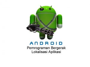 Pemrograman Bergerak Lokalisasi Aplikasi Tujuan Lokalisasi Aplikasi Android