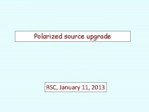 Polarized source upgrade RSC January 11 2013 RHIC