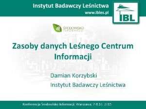 Zasoby danych Lenego Centrum Informacji Damian Korzybski Instytut