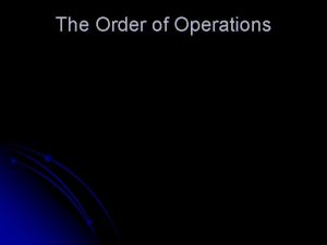 The Order of Operations The Order of Operations