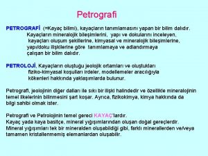 Petrografi PETROGRAF Kaya bilimi kayalarn tanmlamasn yapan bir