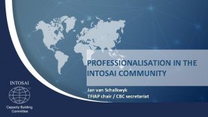 PROFESSIONALISATION IN THE INTOSAI COMMUNITY Jan van Schalkwyk