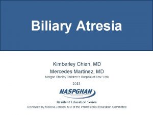 Biliary Atresia Kimberley Chien MD Mercedes Martinez MD