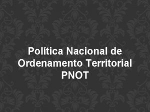 Poltica Nacional de Ordenamento Territorial PNOT Poltica Nacional