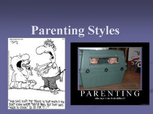 Parenting Styles Parenting Styles We are all different