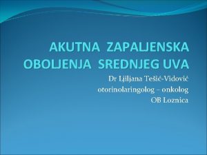 AKUTNA ZAPALJENSKA OBOLJENJA SREDNJEG UVA Dr Ljiljana TeiVidovi