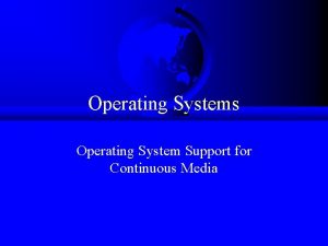 Operating Systems Operating System Support for Continuous Media