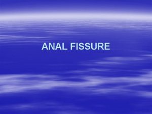 ANAL FISSURE INTRODUCTION Fissure is a tear in