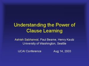 Understanding the Power of Clause Learning Ashish Sabharwal