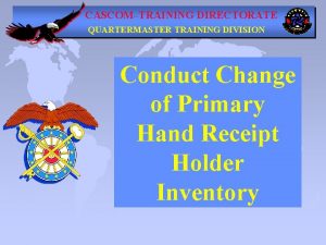 CASCOMTRAINING DIRECTORATE QUARTERMASTER TRAINING DIVISION Conduct Change of