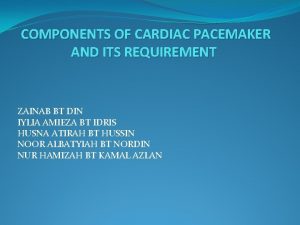 COMPONENTS OF CARDIAC PACEMAKER AND ITS REQUIREMENT ZAINAB