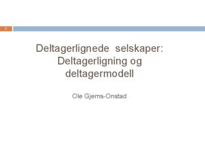 1 Deltagerlignede selskaper Deltagerligning og deltagermodell Ole GjemsOnstad