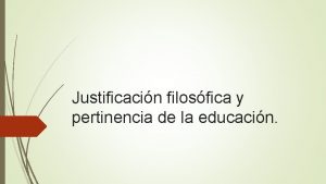 Justificacin filosfica y pertinencia de la educacin Explique