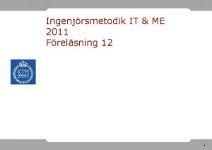 Ingenjrsmetodik IT ME 2011 Frelsning 12 1 Dagens