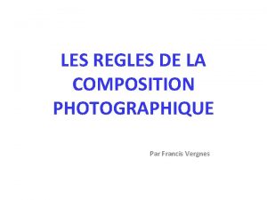 LES REGLES DE LA COMPOSITION PHOTOGRAPHIQUE Par Francis