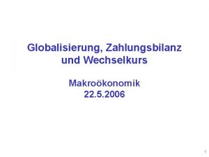 Globalisierung Zahlungsbilanz und Wechselkurs Makrokonomik 22 5 2006