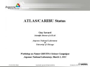 ATLASCARIBU Status Guy Savard Scientific Director of ATLAS