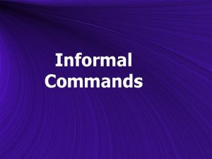 Informal Commands Informal Commands To give a command