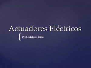 Actuadores Elctricos Prof Melissa Daz Actuadores Elctricos Los