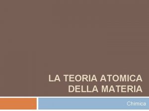 LA TEORIA ATOMICA DELLA MATERIA Chimica FORME DIVERSE