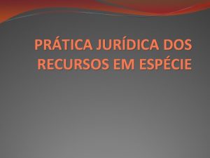 PRTICA JURDICA DOS RECURSOS EM ESPCIE REQUISITOS DE