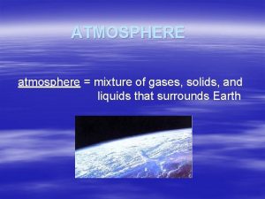 ATMOSPHERE atmosphere mixture of gases solids and liquids