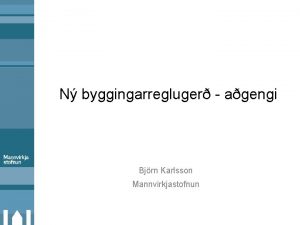 N byggingarregluger agengi Bjrn Karlsson Mannvirkjastofnun Yfirlit 1