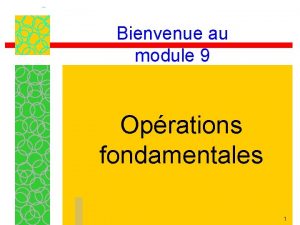 Bienvenue au module 9 Oprations fondamentales 1 Mise