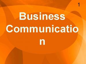 1 Business Communicatio n Principles of Business Communication