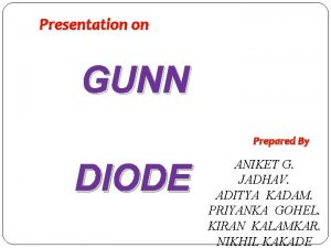 Presentation on GUNN Prepared By DIODE ANIKET G