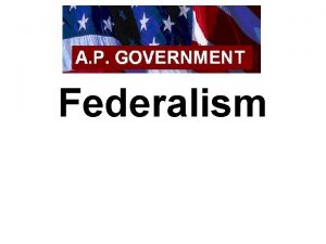 Federalism I What is Federalism Federalism Two or