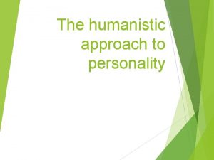 The humanistic approach to personality Humanistic psychology A