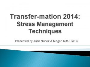 Transfermation 2014 Stress Management Techniques Presented by Juan