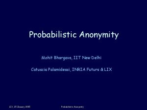 Probabilistic Anonymity Mohit Bhargava IIT New Delhi Catuscia