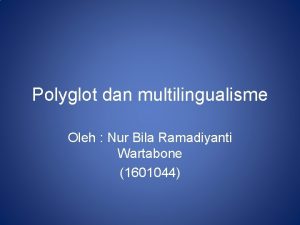 Polyglot dan multilingualisme Oleh Nur Bila Ramadiyanti Wartabone