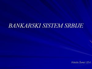 BANKARSKI SISTEM SRBIJE Nataa umi III6 Bankarski sistem