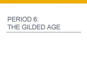 PERIOD 6 THE GILDED AGE The term Gilded