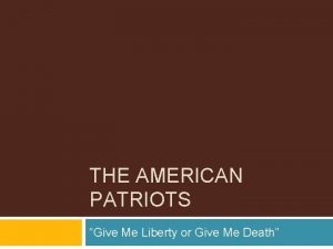 THE AMERICAN PATRIOTS Give Me Liberty or Give