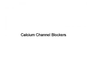 Calcium Channel Blockers Calcium Channel Blockers Drugs that