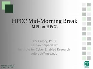 HPCC MidMorning Break MPI on HPCC Dirk Colbry