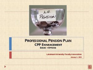 PROFESSIONAL PENSION PLAN CPP ENHANCEMENT ISSUES OPTIONS Lakehead