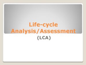 Lifecycle AnalysisAssessment LCA Glossary LifeCycle Assessment The technique